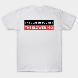 The Closer you Get The Slower I Go, Funny Auto Decal Sticker, Funny car bumper T-Shirt